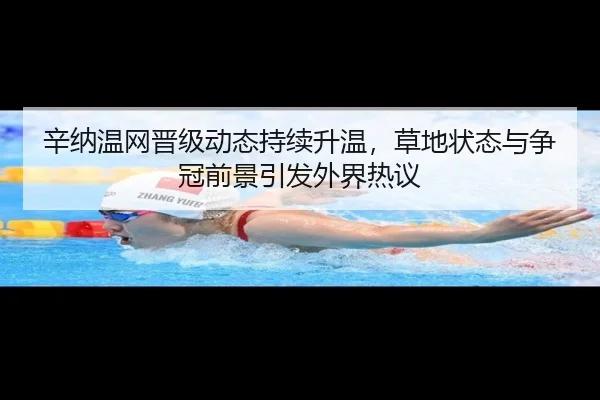 辛纳温网晋级动态持续升温，草地状态与争冠前景引发外界热议