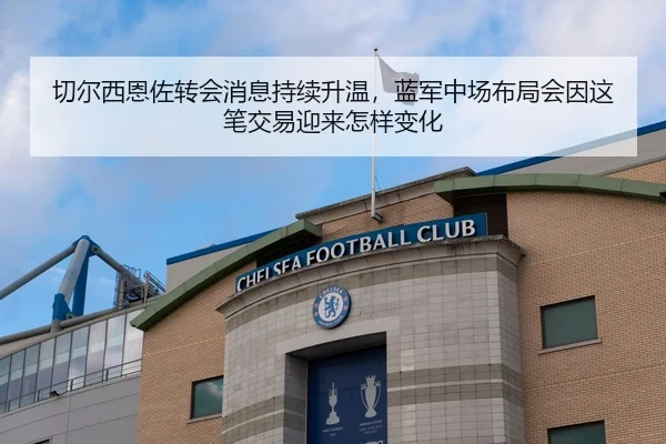 切尔西恩佐转会消息持续升温，蓝军中场布局会因这笔交易迎来怎样变化